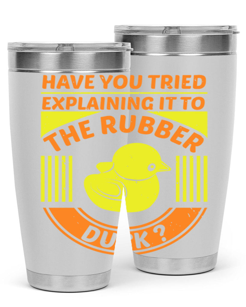 Have you tried explaining it to the rubber duck Style 45#- duck- Tumbler