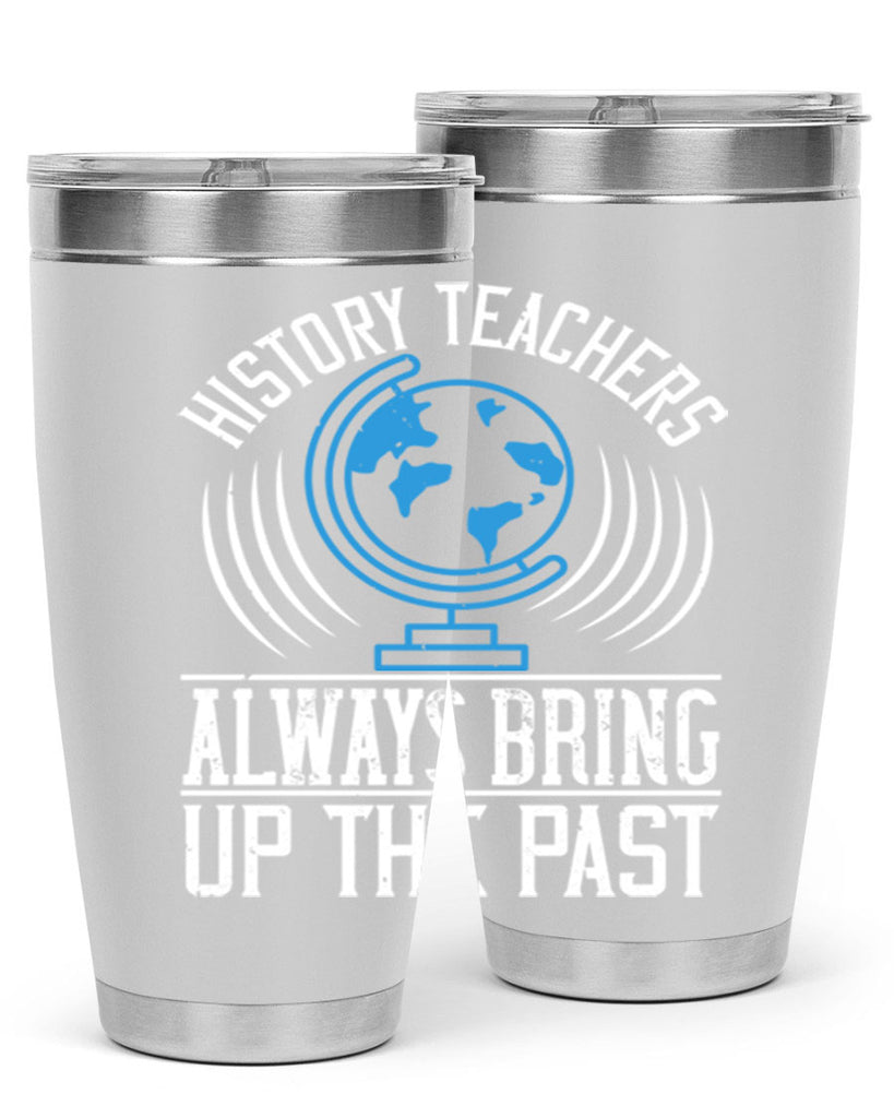 History Teachers Always Bring Up The Past Style 105#- teacher- tumbler