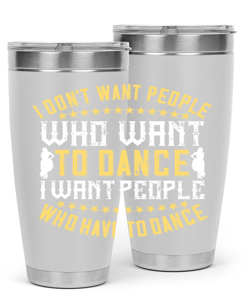 I don’t want people who want to dance I want people who have to dance 18#- dance- Tumbler