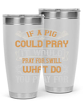 If a pig could pray it would pray for swill What do you pray for Style 54#- pig- Tumbler