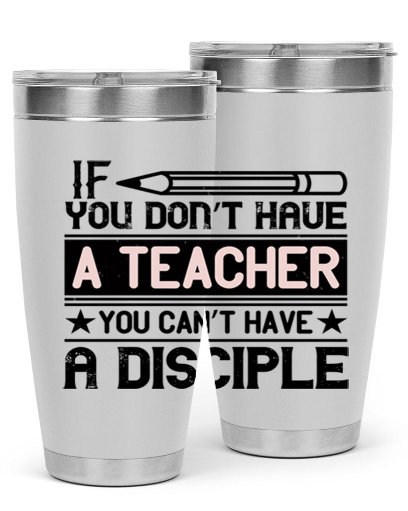 If you don’t have a teacher you can’t have a disciple Style 99#- teacher- tumbler