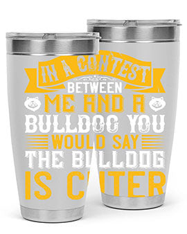 In a contest between me and a bulldog you would say the bulldog is cuter Style 37#- dog- Tumbler