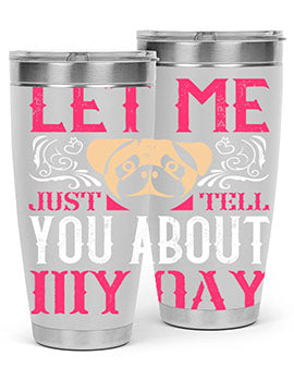 Let Me Just Tell You About My Day Style 34#- dog- Tumbler