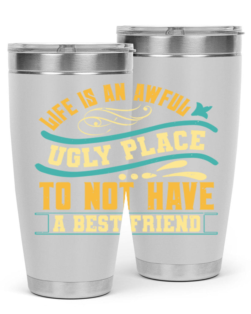 Life is an awful ugly place to not have a best friend Style 92#- Best Friend- Tumbler