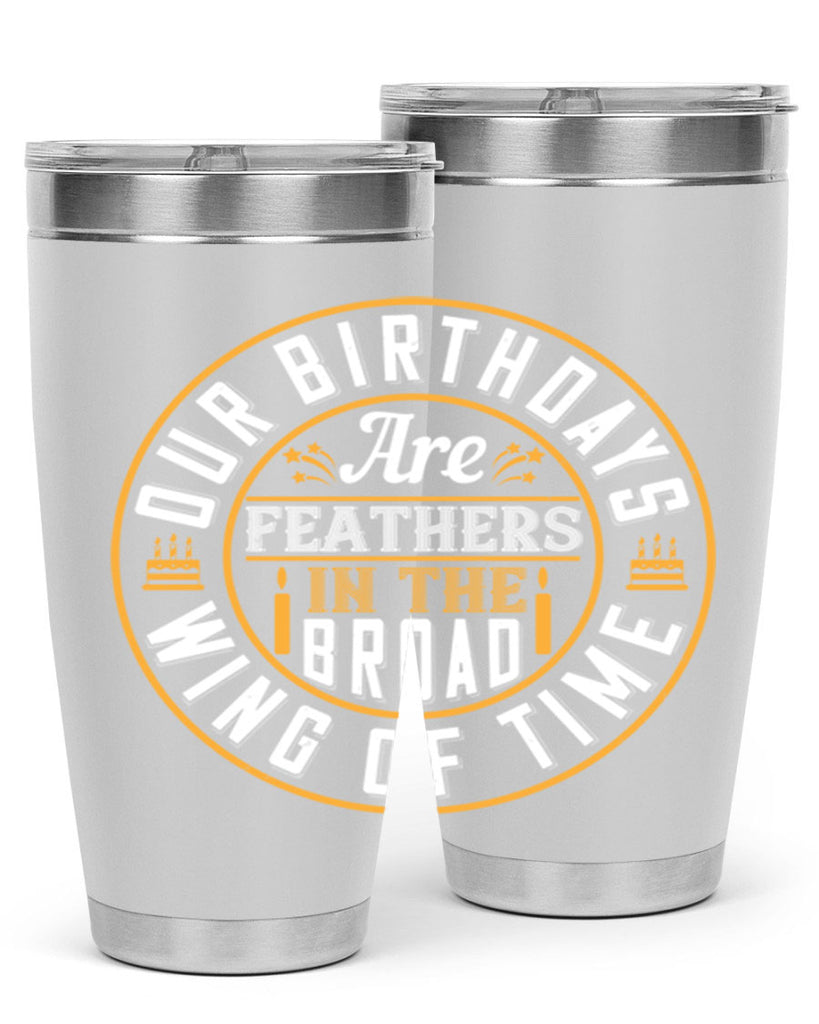 Our birthdays are feathers in the broad wing of time Style 18#- birthday- tumbler