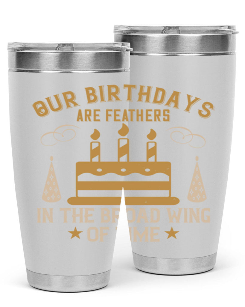 Our birthdays are feathers in the broad wing of time Style 47#- birthday- tumbler