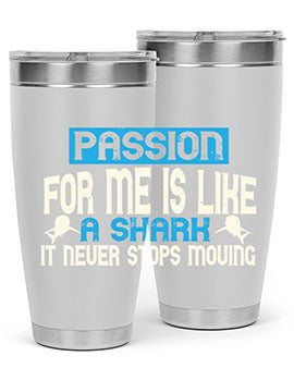 Passion for me is like a shark – it never stops moving Style 46#- shark  fish- Tumbler