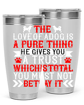 The love of a dog is a pure thing He gives you a trust Style 150#- dog- Tumbler