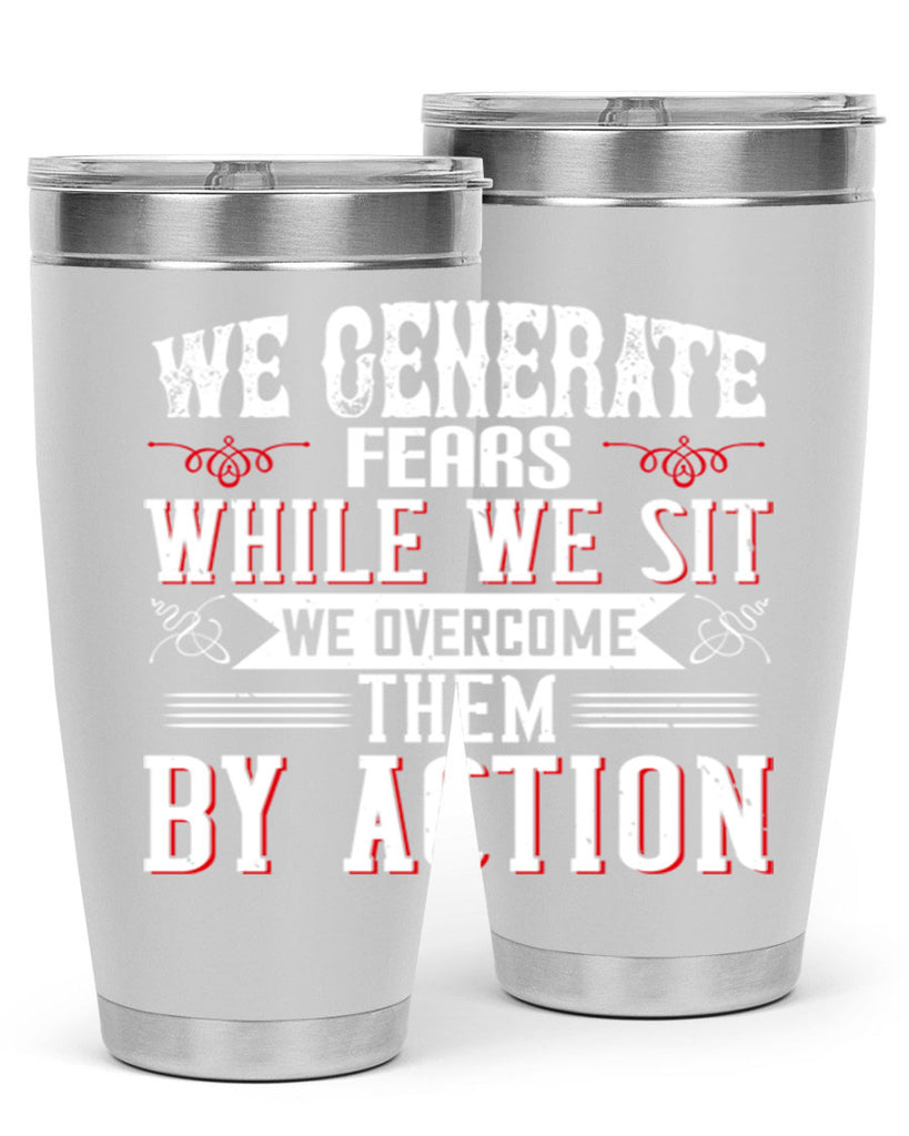 We Generate Fears While We Sit We Overcome Them By Action Style 6#- motivation- Tumbler