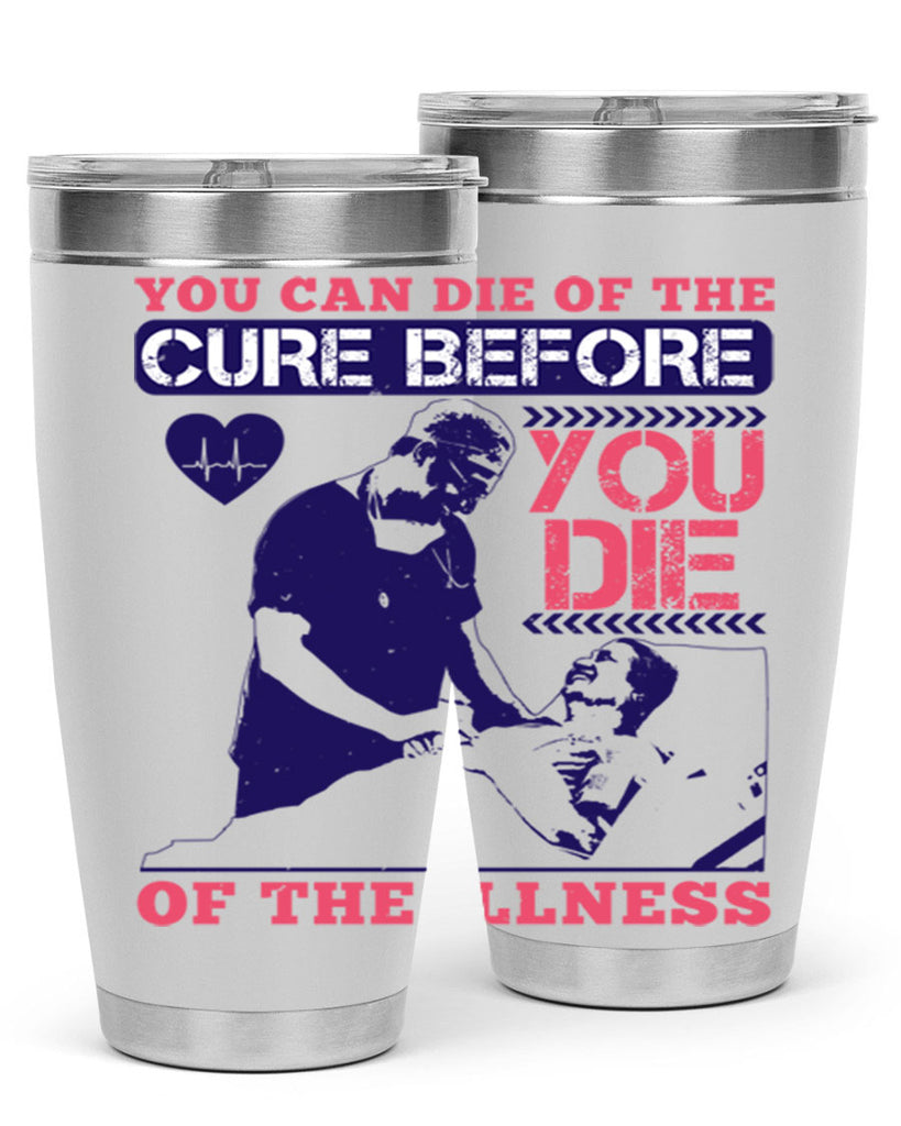 You can die of the cure before you die of the illness Style 9#- medical- tumbler