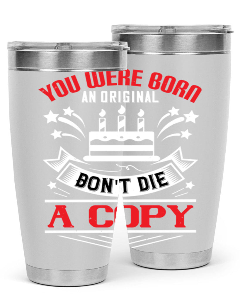 You were born an original Dont die a copy Style 19#- birthday- tumbler