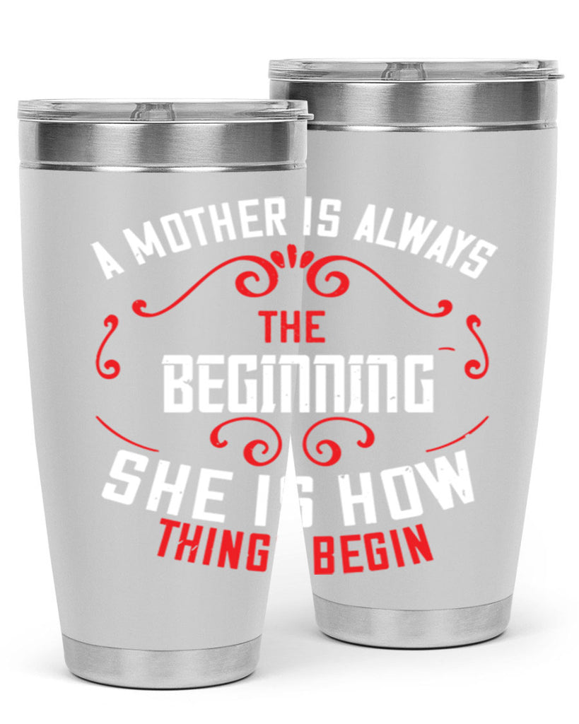 a mother is always the beginning she is how things begin 245#- mom- Tumbler