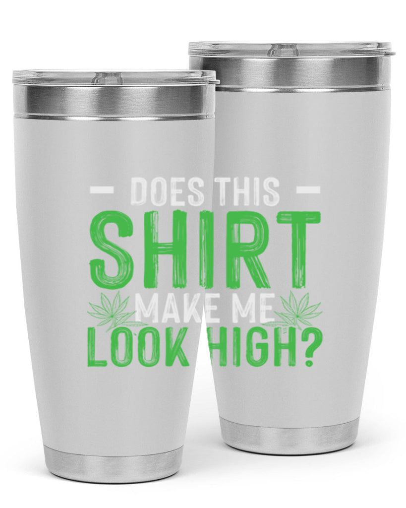 does this shirt make me look high 67#- marijuana- Tumbler