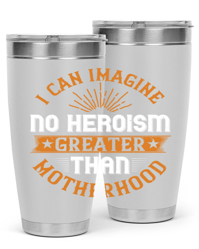 i can imagine no heroism greater than motherhood 163#- mom- Tumbler