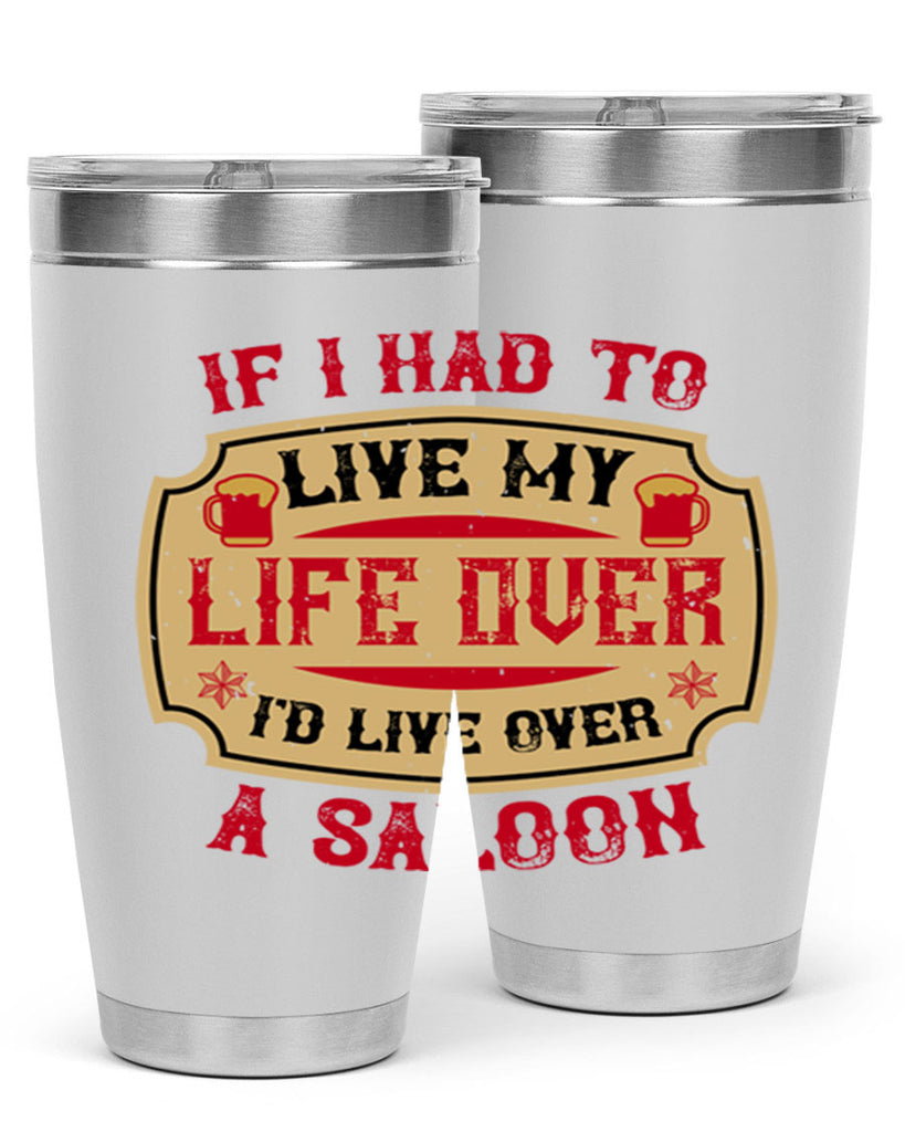 if i had to live my life over id live over a saloon 38#- drinking- Tumbler