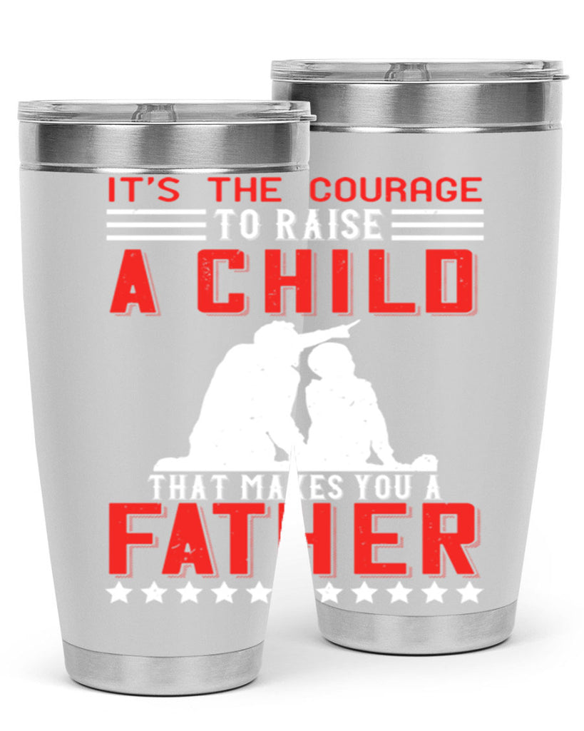 it’s the courage to raise a child that makes you a father 223#- fathers day- Tumbler