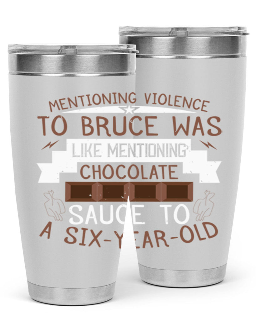 mentioning violence to bruce was like mentioning chocolate sauce to a sixyearold 23#- chocolate- Tumbler