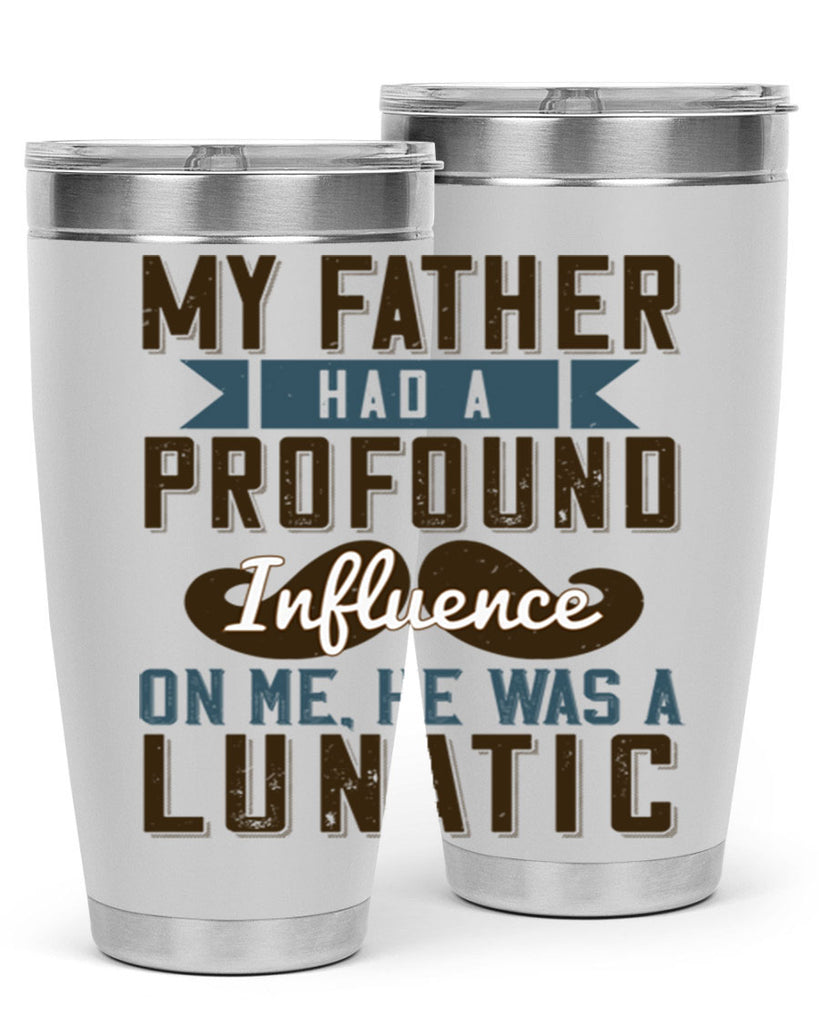 my father had a profound influence on me he was a lunatic 217#- fathers day- Tumbler