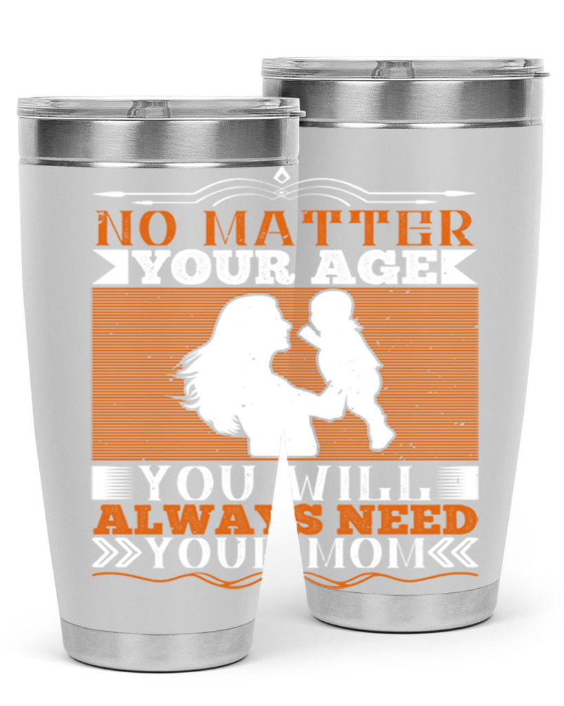 no matter your age you will always need your mom 33#- Parents Day- Tumbler