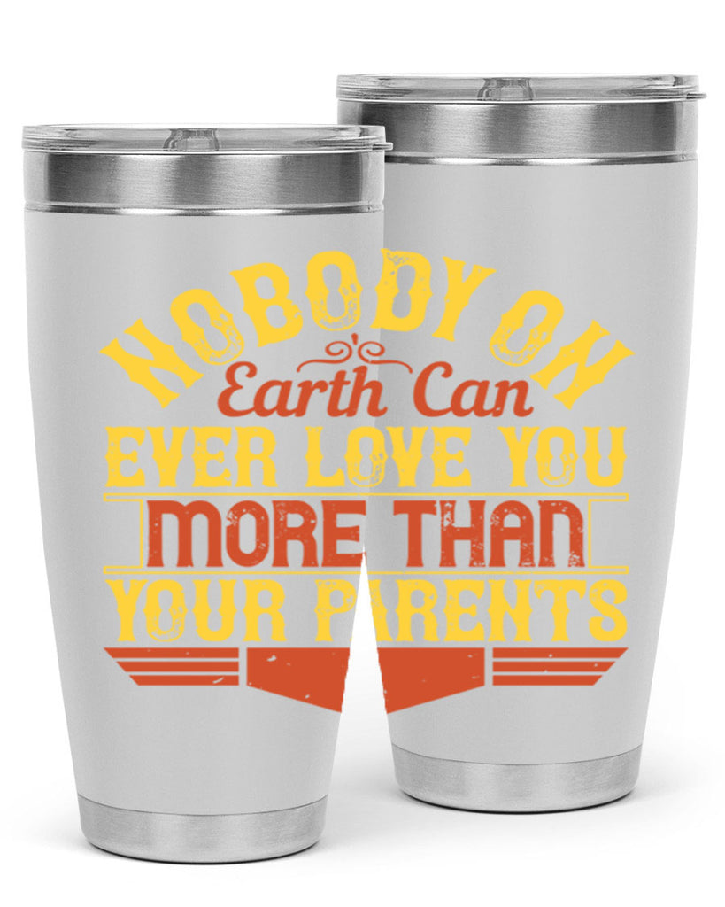 nobody on earth can ever love you more than your parents 32#- Parents Day- Tumbler