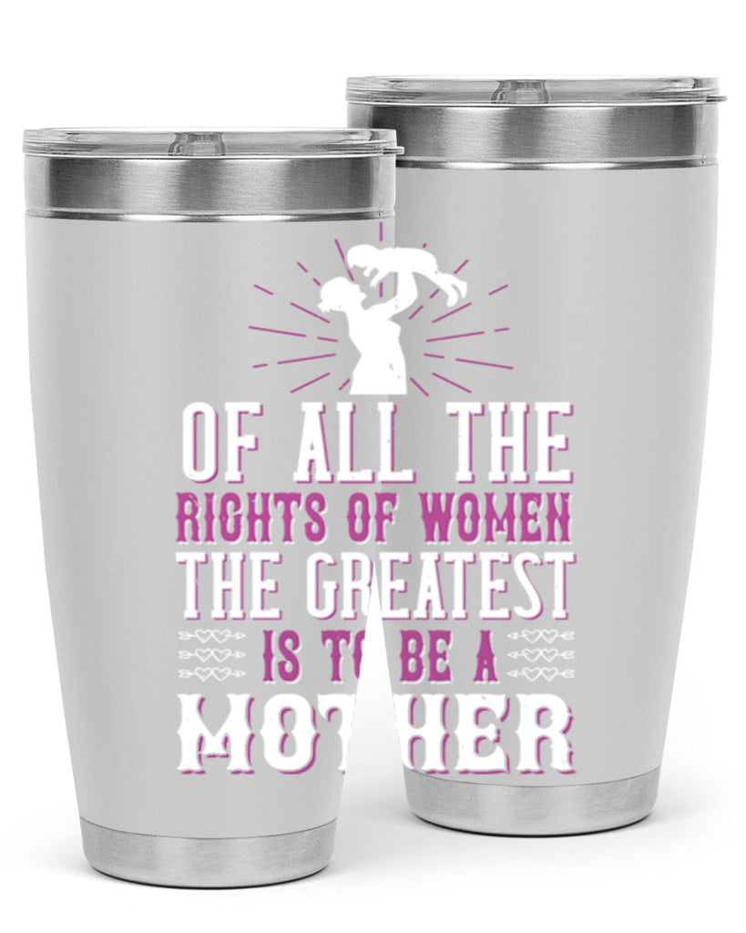 of all the rights of women the greatest is to be a mother 77#- mom- Tumbler