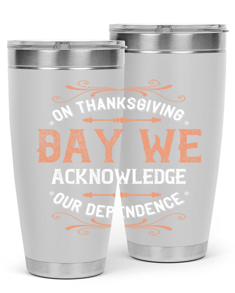 on thanksgiving day we acknowledge our dependence 20#- thanksgiving- Tumbler