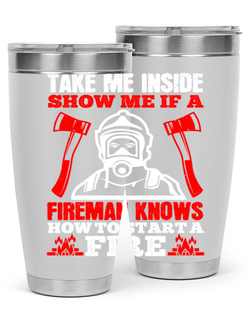 take me inside show me if a fireman knows how to starta fire Style 30#- fire fighter- tumbler