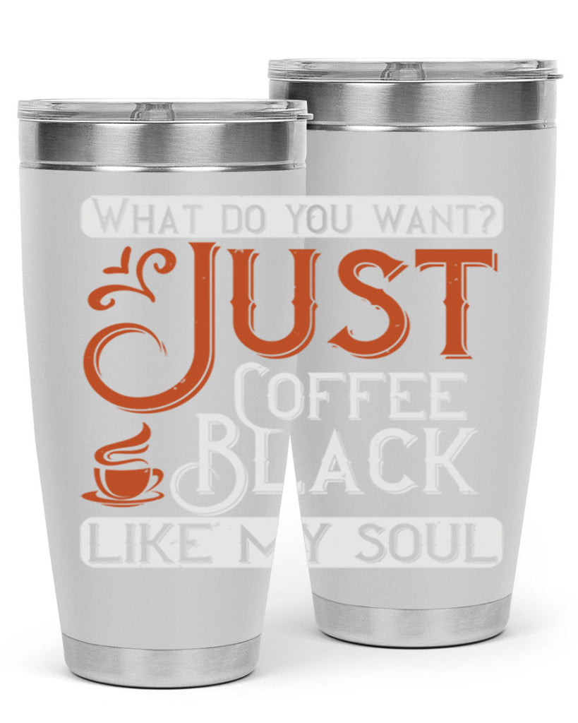 what do you want… just coffee black – like my soul 230#- coffee- Tumbler