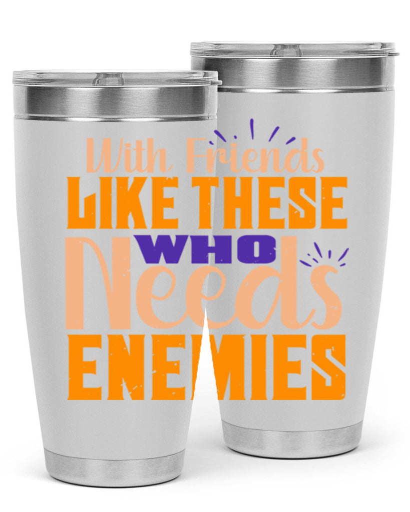 with friends like these who needs enemies Style 23#- Best Friend- Tumbler