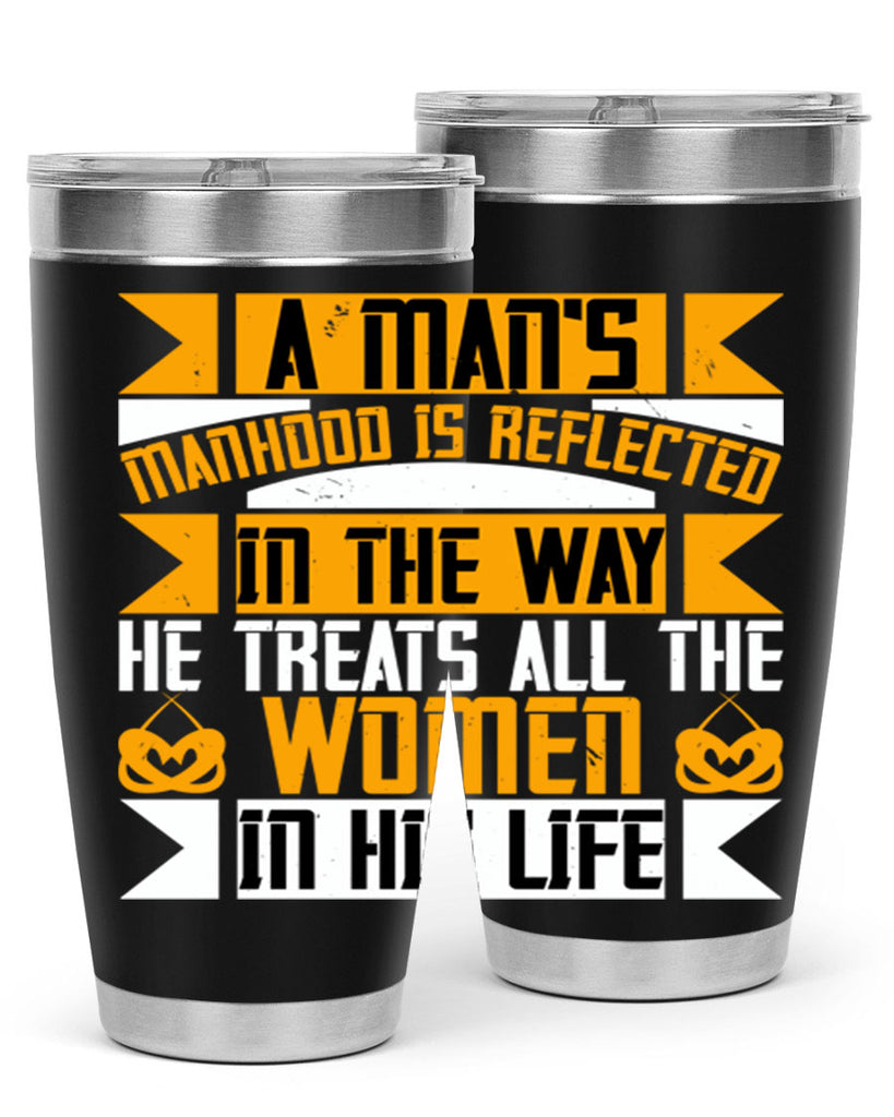 A man’s manhood is reflected in the way he treats all the women in his life Style 91#- womens day- Tumbler