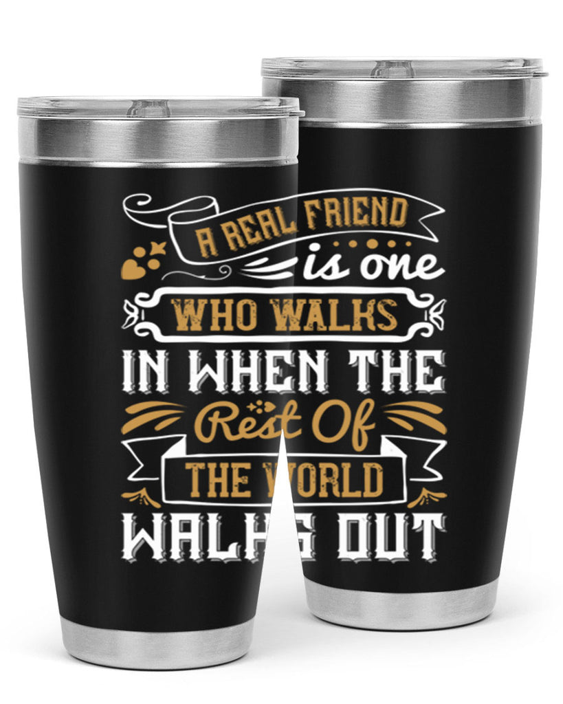 A real friend is one who walks in when the rest of the world walks out Style 6#- Best Friend- Tumbler