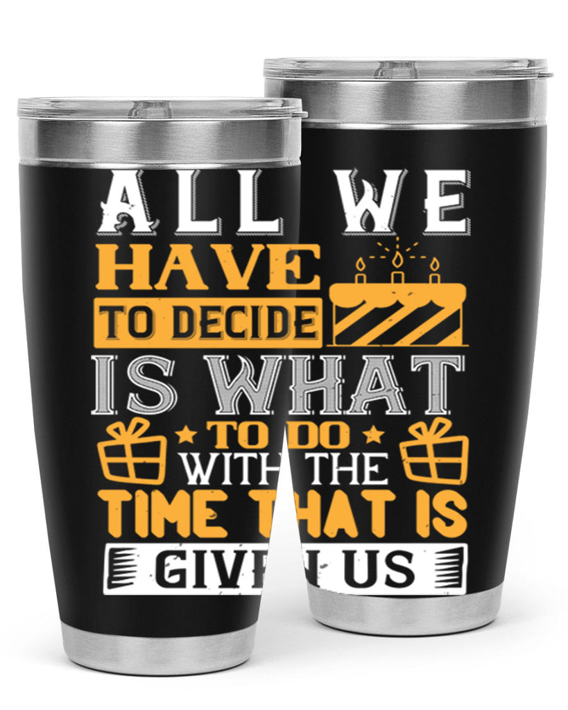 All we have to decide is what to do with the time that is given us Style 98#- birthday- tumbler