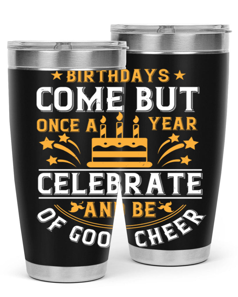 Birthdays come but once a year celebrate and be of good cheer Style 96#- birthday- tumbler