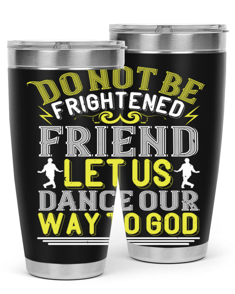 Do not be frightened friend Let us dance our way to God 15#- dance- Tumbler