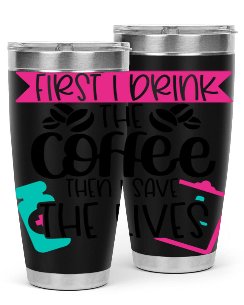 First I Drink The Coffee Then I Save The Lives Style Style 188#- nurse- tumbler