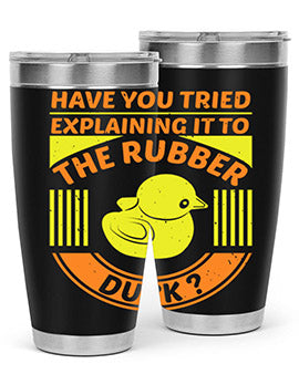 Have you tried explaining it to the rubber duck Style 45#- duck- Tumbler