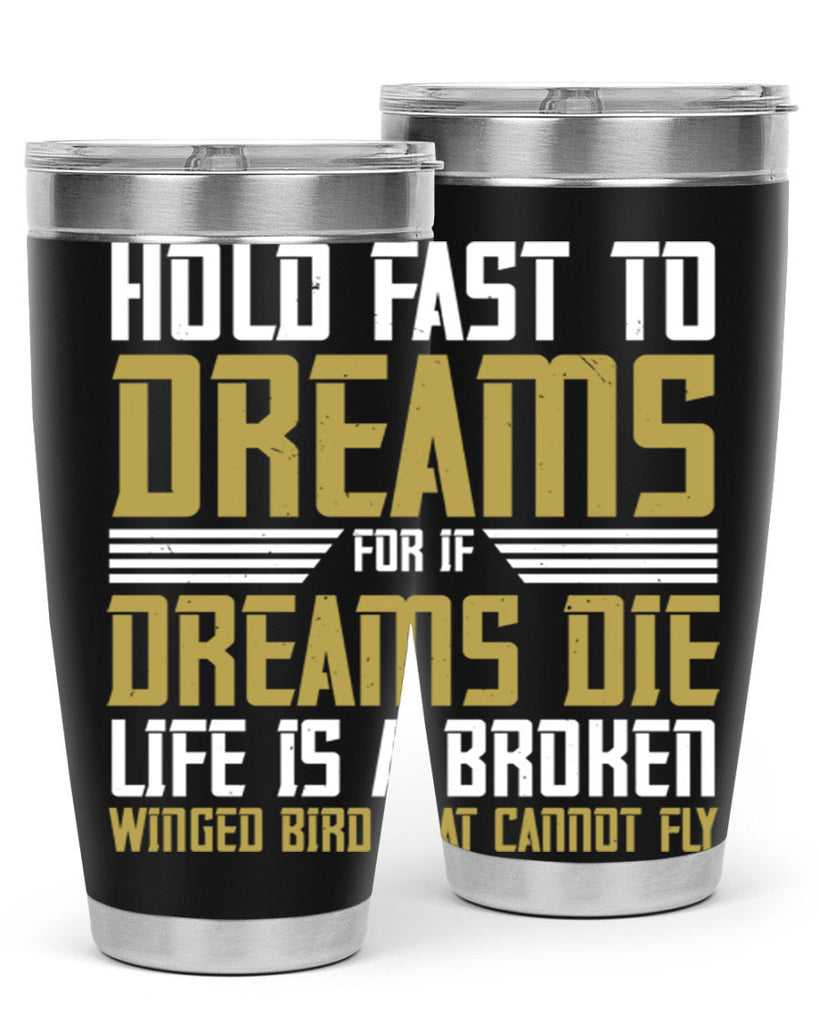 Hold fast to dreams for if dreams die life is a broken winged bird Style 63#- womens day- Tumbler