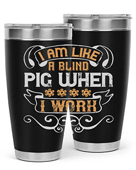 I am like a blind pig when I work Style 81#- pig- Tumbler