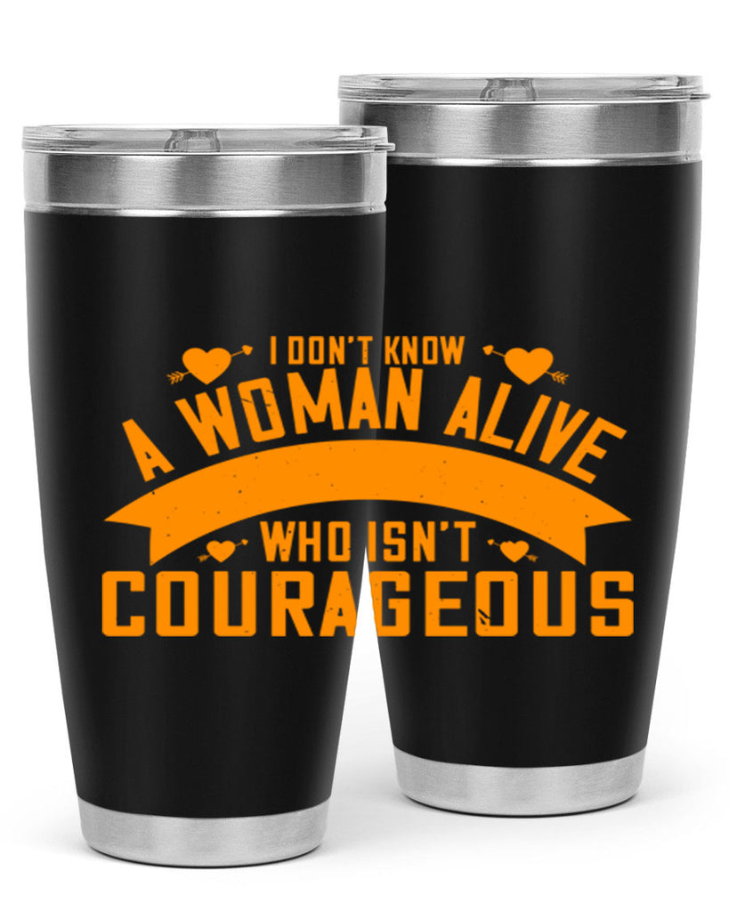 I dont know a woman alive who isnt courageous Style 59#- womens day- Tumbler