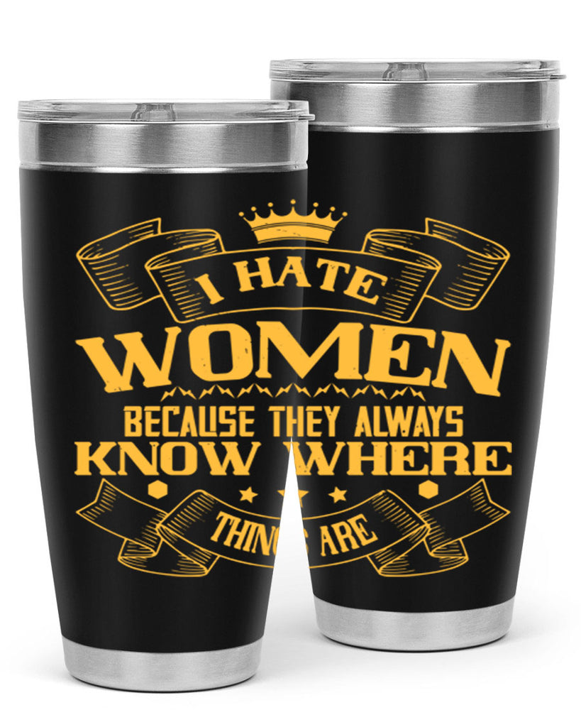 I hate women because they always know where things are Style 57#- womens day- Tumbler