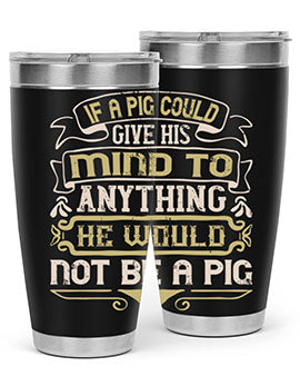 If a pig could give his mind to anything he would not be a pigg Style 56#- pig- Tumbler