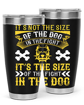 It’s not the size of the dog in the fight it’s the size of the fight in the dog Style 184#- dog- Tumbler