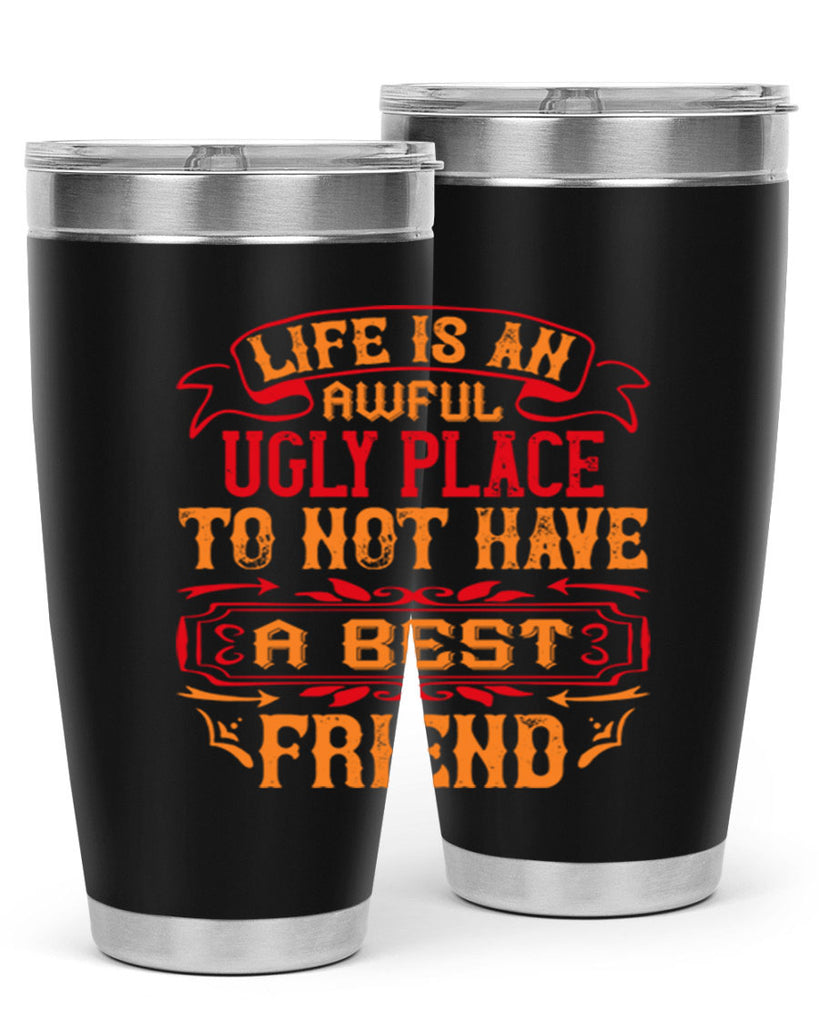 Life is an awful ugly place to not have a best friend Style 73#- Best Friend- Tumbler