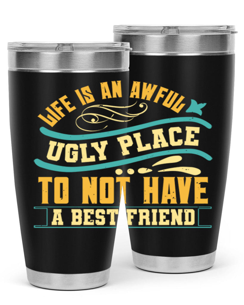 Life is an awful ugly place to not have a best friend Style 92#- Best Friend- Tumbler