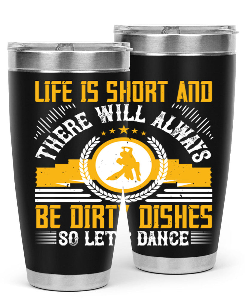 Life is short and there will always be dirty dishes so let’s dance 25#- dance- Tumbler