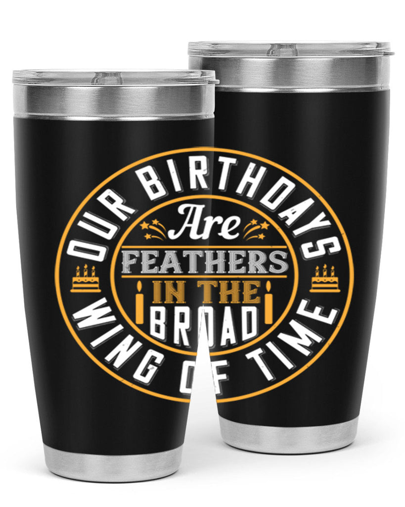 Our birthdays are feathers in the broad wing of time Style 18#- birthday- tumbler