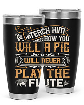 Teach him how you will a pig will never play the flutee Style 26#- pig- Tumbler