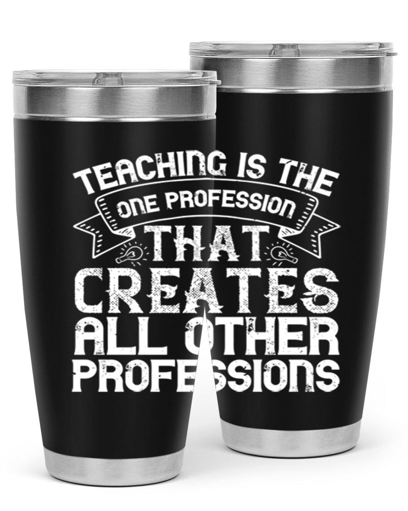 Teaching is the one profession that creates all other professions Style 7#- teacher- tumbler