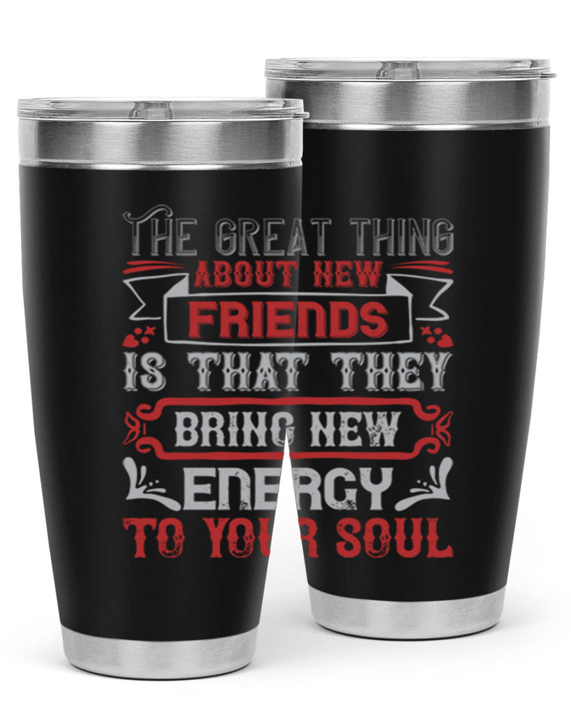 The great thing about new friends is that they bring new energy to your soul Style 36#- Best Friend- Tumbler