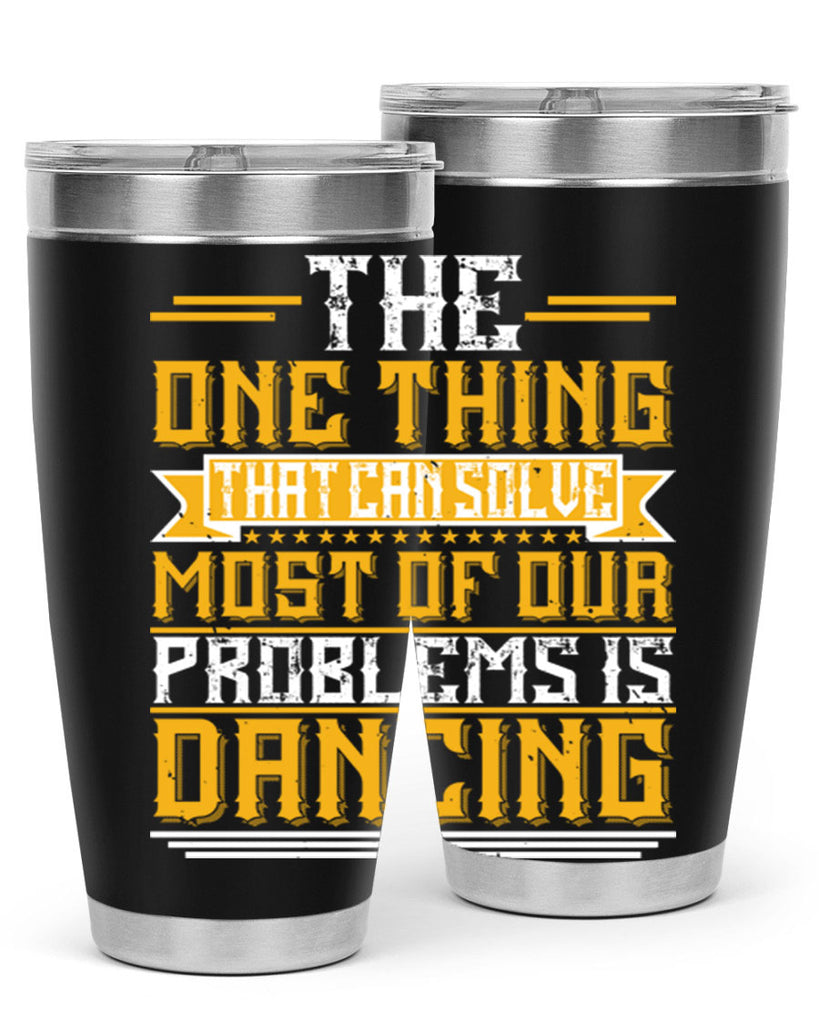 The one thing that can solve most of our problems is dancing 41#- dance- Tumbler